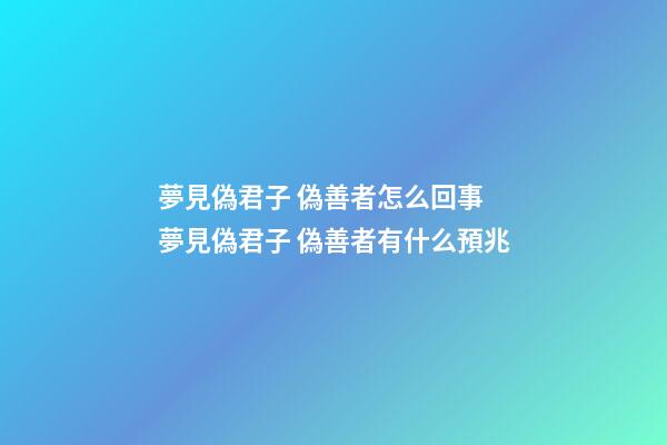 夢見偽君子 偽善者怎么回事 夢見偽君子 偽善者有什么預兆
